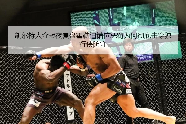 凯尔特人夺冠夜复盘霍勒迪错位惩罚为何彻底击穿独行侠防守